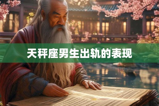 天秤座男生出轨的表现