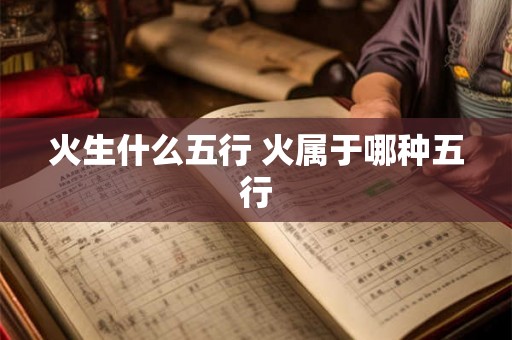 火生什么五行 火属于哪种五行