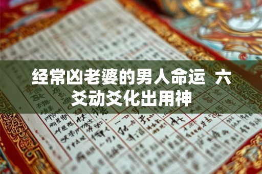 经常凶老婆的男人命运  六爻动爻化出用神