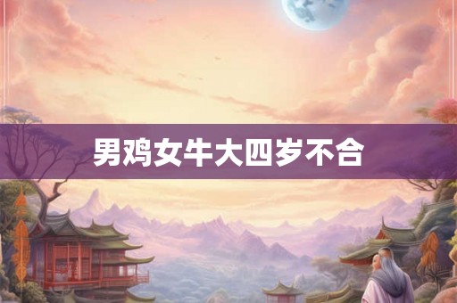 男鸡女牛大四岁不合