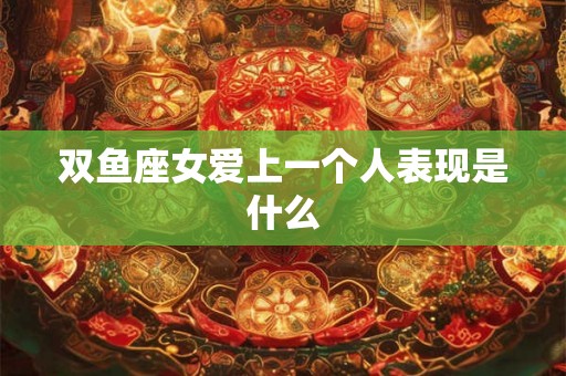双鱼座女爱上一个人表现是什么