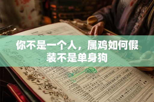 你不是一个人，属鸡如何假装不是单身狗