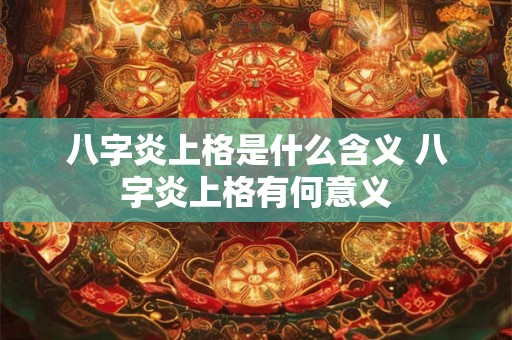 八字炎上格是什么含义 八字炎上格有何意义