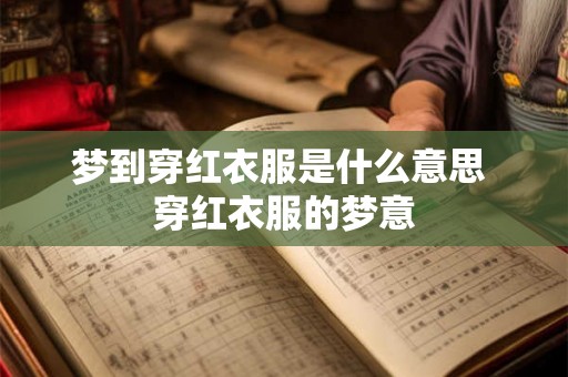 梦到穿红衣服是什么意思 穿红衣服的梦意
