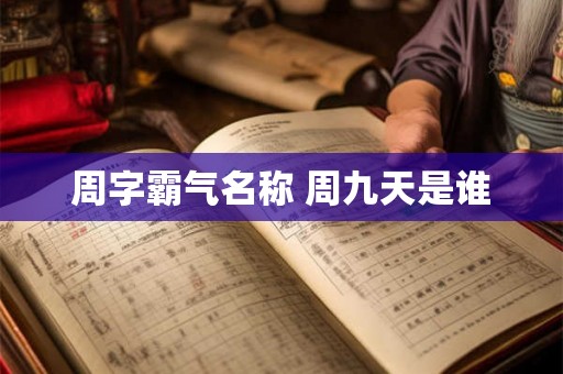 周字霸气名称 周九天是谁