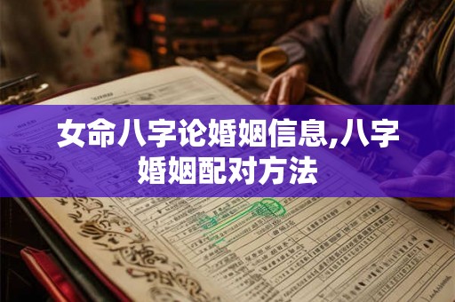 女命八字论婚姻信息,八字婚姻配对方法 女命八字论婚姻信息,八字婚姻配对方法