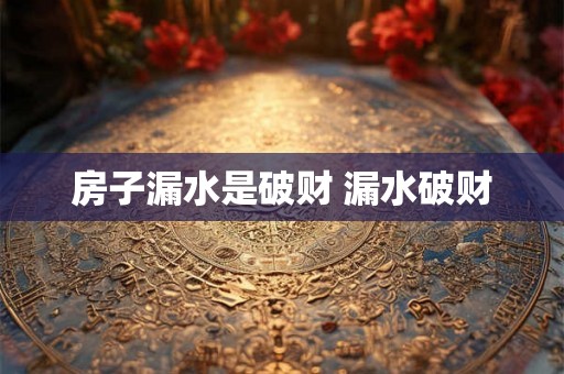 房子漏水是破财 漏水破财