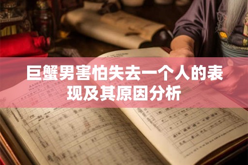 巨蟹男害怕失去一个人的表现及其原因分析