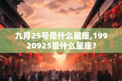 九月25号是什么星座,19920925是什么星座？