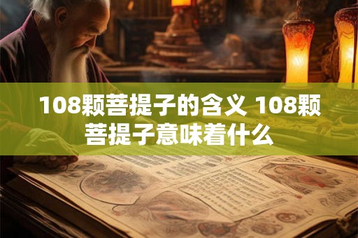 108颗菩提子的含义 108颗菩提子意味着什么