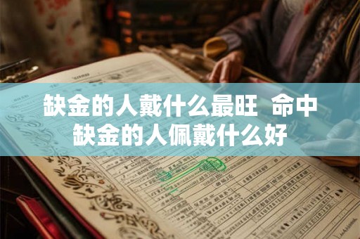 缺金的人戴什么最旺  命中缺金的人佩戴什么好