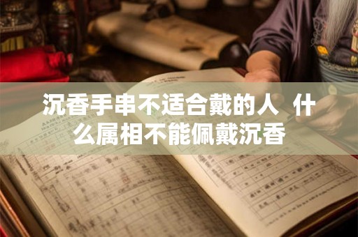 沉香手串不适合戴的人  什么属相不能佩戴沉香