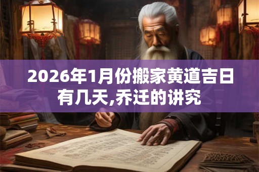 2026年1月份搬家黄道吉日有几天,乔迁的讲究 2026年1月份搬家黄道吉日有几天,乔迁的讲究