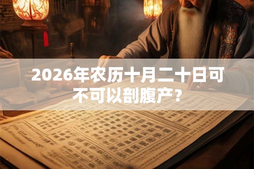 2026年农历十月二十日可不可以剖腹产？