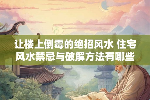 让楼上倒霉的绝招风水 住宅风水禁忌与破解方法有哪些