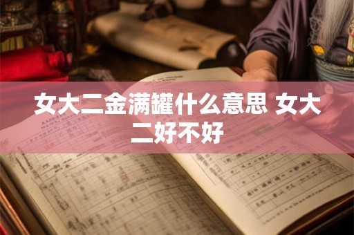 女大二金满罐什么意思 女大二好不好