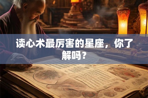读心术最厉害的星座，你了解吗？