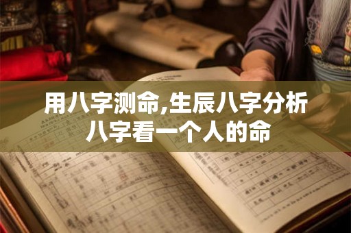用八字测命,生辰八字分析 八字看一个人的命