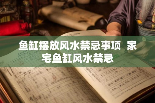 鱼缸摆放风水禁忌事项  家宅鱼缸风水禁忌
