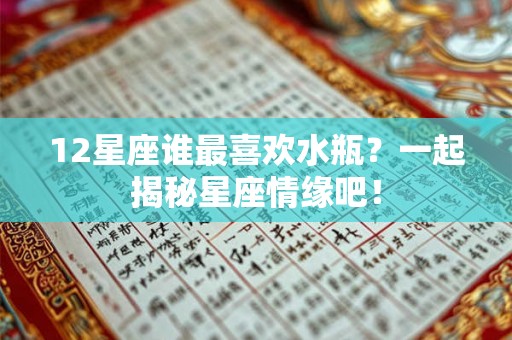 12星座谁最喜欢水瓶？一起揭秘星座情缘吧！