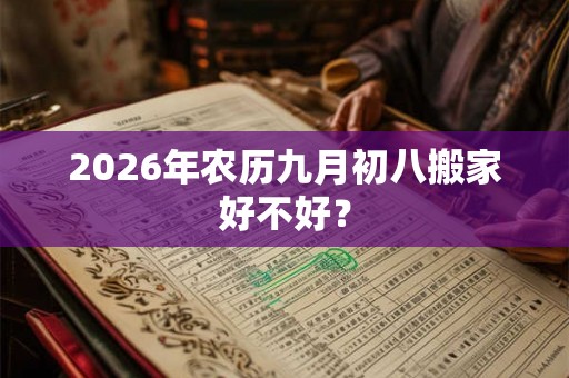2026年农历九月初八搬家好不好？