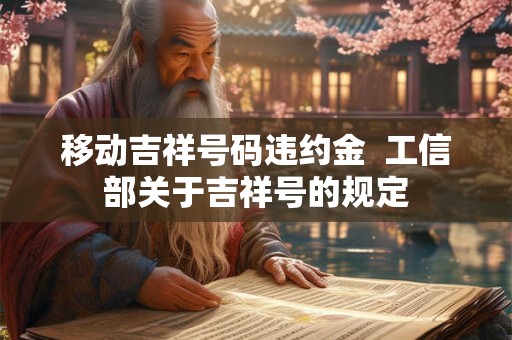 移动吉祥号码违约金  工信部关于吉祥号的规定