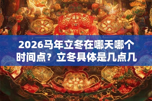 2026马年立冬在哪天哪个时间点？立冬具体是几点几分