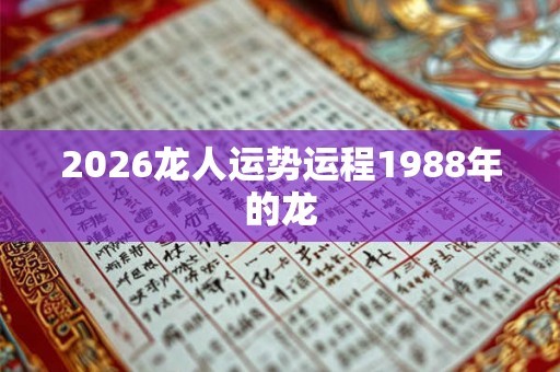 2026龙人运势运程1988年的龙