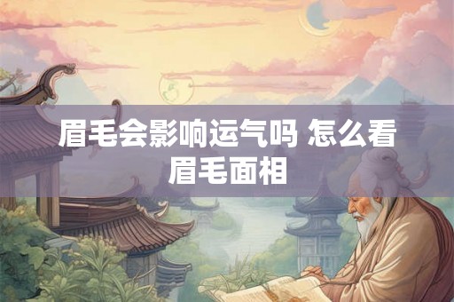 眉毛会影响运气吗 怎么看眉毛面相 眉毛会影响运气吗 怎么看眉毛面相