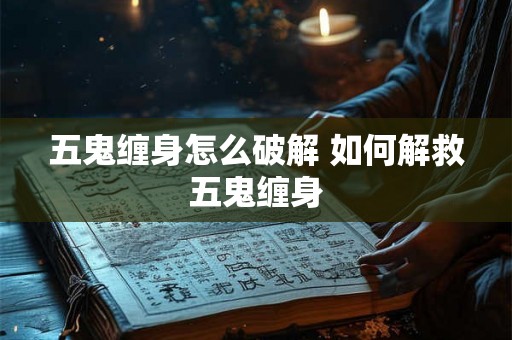 五鬼缠身怎么破解 如何解救五鬼缠身