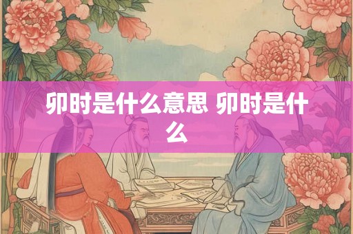 卯时是什么意思 卯时是什么