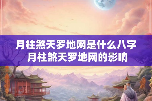 月柱煞天罗地网是什么八字 月柱煞天罗地网的影响