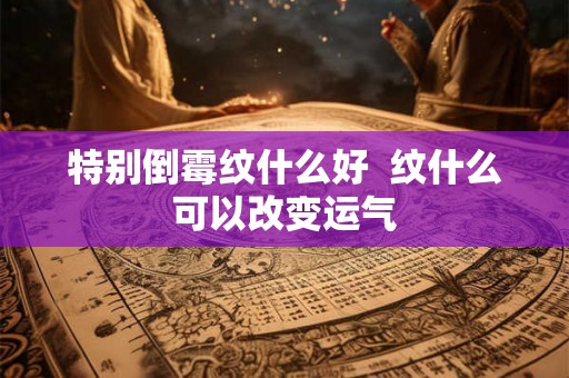 特别倒霉纹什么好  纹什么可以改变运气
