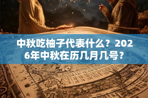 中秋吃柚子代表什么？2026年中秋在历几月几号？
