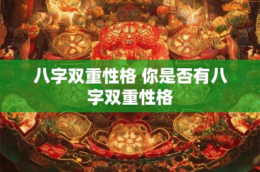 八字双重性格 你是否有八字双重性格
