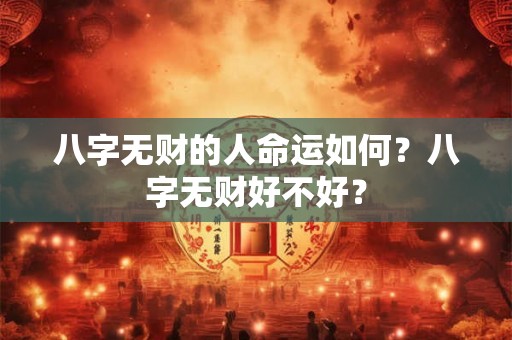 八字无财的人命运如何？八字无财好不好？