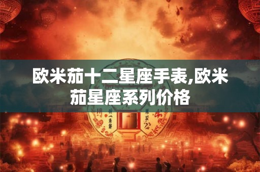 欧米茄十二星座手表,欧米茄星座系列价格