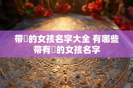 带玥的女孩名字大全 有哪些带有玥的女孩名字