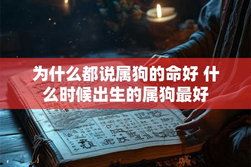 为什么都说属狗的命好 什么时候出生的属狗最好