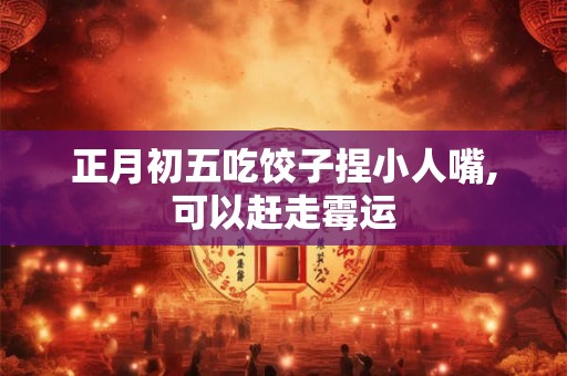 正月初五吃饺子捏小人嘴,可以赶走霉运