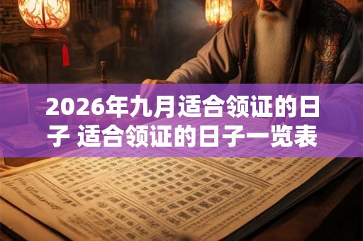 2026年九月适合领证的日子 适合领证的日子一览表 2026年九月适合领证的日子 适合领证的日子一览表