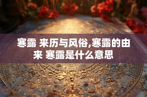 寒露 来历与风俗,寒露的由来 寒露是什么意思 寒露 来历与风俗,寒露的由来 寒露是什么意思