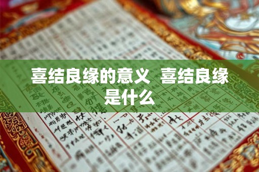 喜结良缘的意义 喜结良缘是什么 喜结良缘的意义 喜结良缘是什么