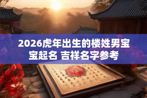 2026虎年出生的楼姓男宝宝起名 吉祥名字参考