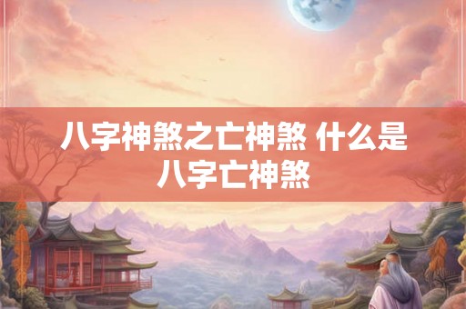 八字神煞之亡神煞 什么是八字亡神煞