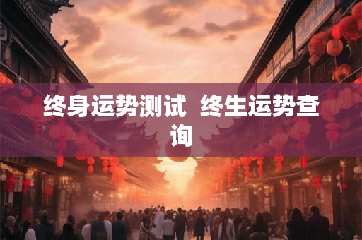 终身运势测试  终生运势查询