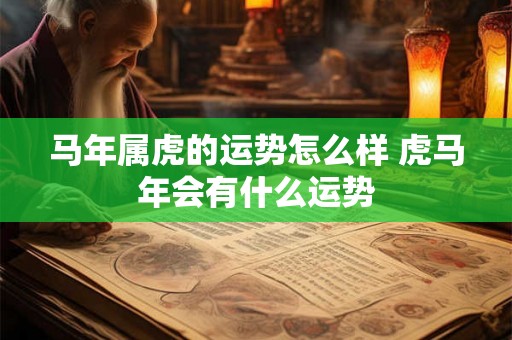 马年属虎的运势怎么样 虎马年会有什么运势