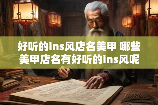 好听的ins风店名美甲 哪些美甲店名有好听的ins风呢