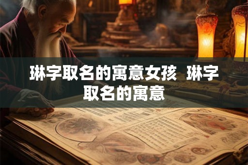 琳字取名的寓意女孩  琳字取名的寓意