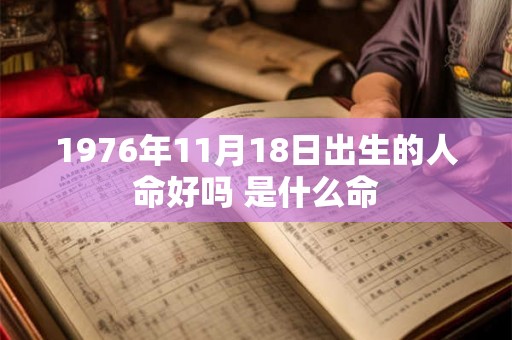 1976年11月18日出生的人命好吗 是什么命
